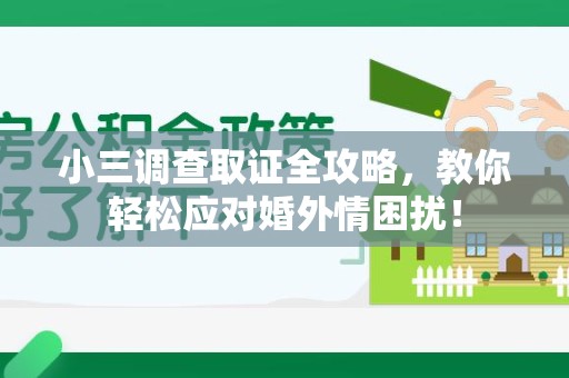 福州小三调查取证全攻略，教你轻松应对婚外情困扰！