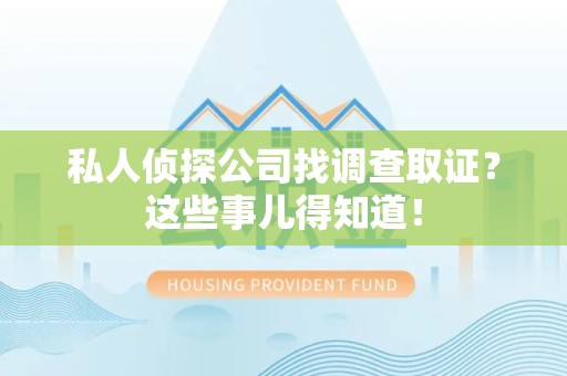 福州私人侦探公司找调查取证？这些事儿得知道！