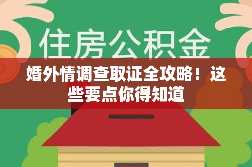 福州婚外情调查取证全攻略！这些要点你得知道