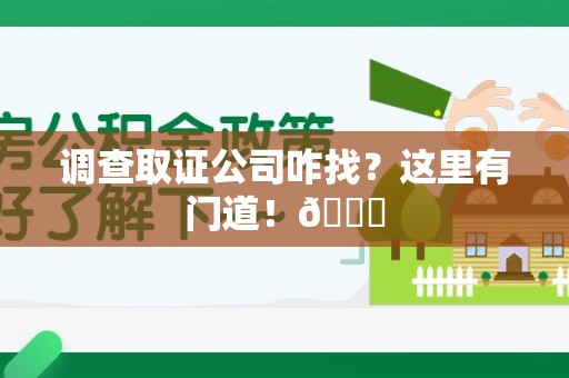 福州调查取证公司咋找？这里有门道！😎