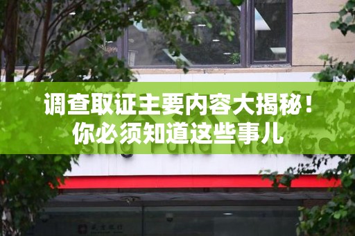 福州调查取证主要内容大揭秘！你必须知道这些事儿