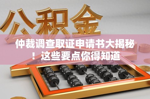 福州仲裁调查取证申请书大揭秘！这些要点你得知道