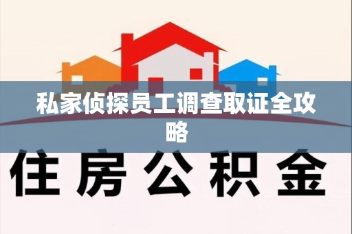福州私家侦探员工调查取证全攻略