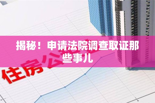 福州揭秘！申请法院调查取证那些事儿