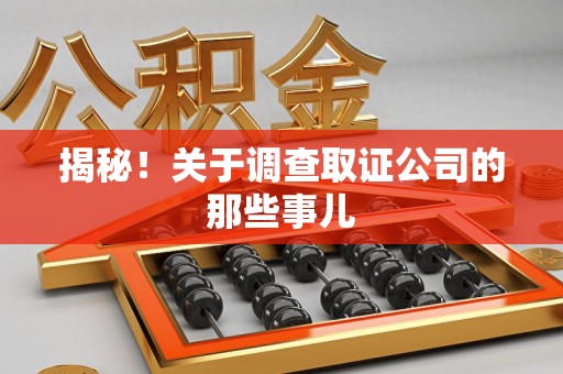福州揭秘！关于调查取证公司的那些事儿