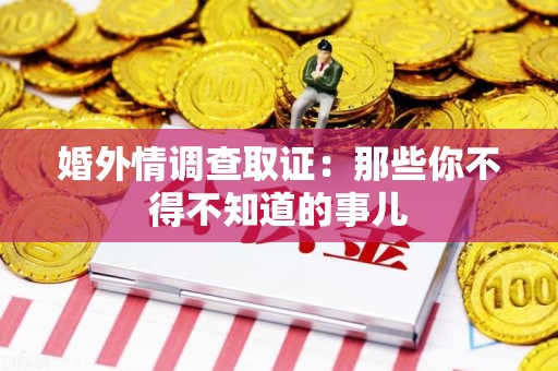 福州婚外情调查取证：那些你不得不知道的事儿