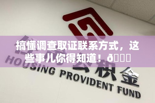 福州搞懂调查取证联系方式，这些事儿你得知道！😎